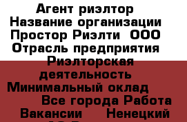 Агент-риэлтор › Название организации ­ Простор-Риэлти, ООО › Отрасль предприятия ­ Риэлторская деятельность › Минимальный оклад ­ 140 000 - Все города Работа » Вакансии   . Ненецкий АО,Вижас д.